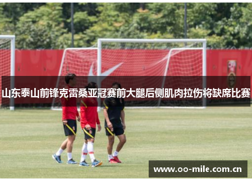 山东泰山前锋克雷桑亚冠赛前大腿后侧肌肉拉伤将缺席比赛 山东泰山前锋克雷桑亚冠赛前大腿后侧肌肉拉伤将缺席比赛