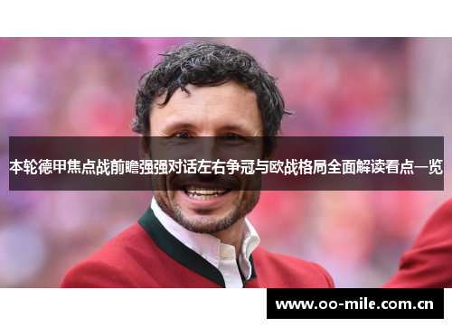 本轮德甲焦点战前瞻强强对话左右争冠与欧战格局全面解读看点一览 本轮德甲焦点战前瞻强强对话左右争冠与欧战格局全面解读看点一览