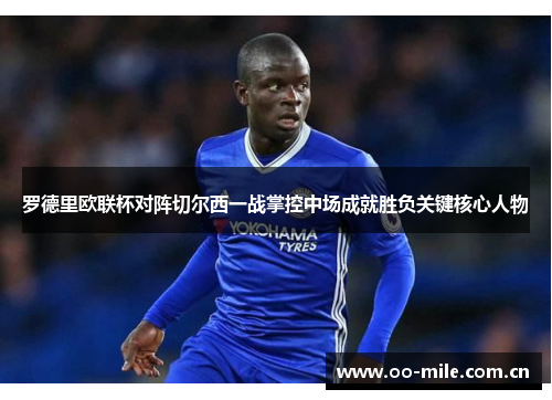 罗德里欧联杯对阵切尔西一战掌控中场成就胜负关键核心人物 罗德里欧联杯对阵切尔西一战掌控中场成就胜负关键核心人物